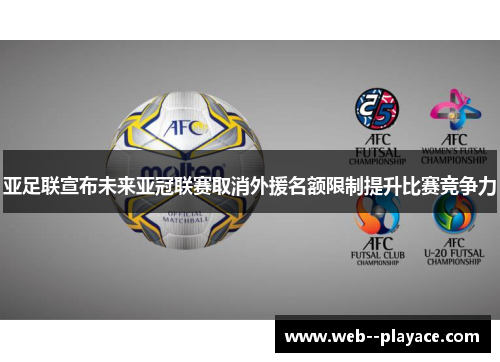 亚足联宣布未来亚冠联赛取消外援名额限制提升比赛竞争力 亚足联宣布未来亚冠联赛取消外援名额限制提升比赛竞争力