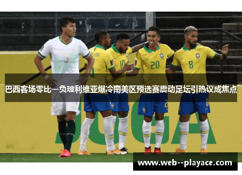 巴西客场零比一负玻利维亚爆冷南美区预选赛震动足坛引热议成焦点 巴西客场零比一负玻利维亚爆冷南美区预选赛震动足坛引热议成焦点