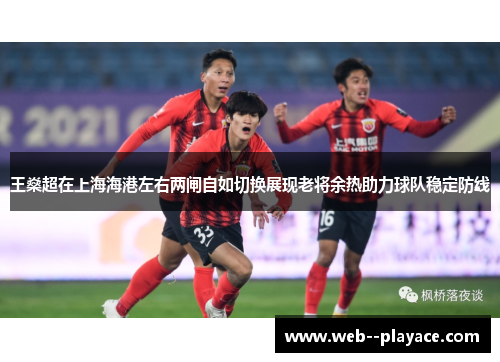 王燊超在上海海港左右两闸自如切换展现老将余热助力球队稳定防线