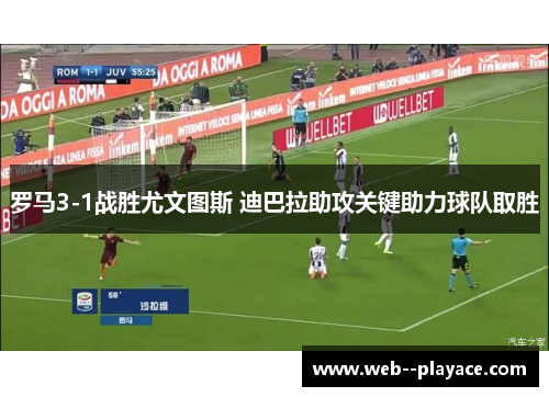 罗马3-1战胜尤文图斯 迪巴拉助攻关键助力球队取胜