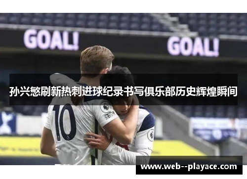 孙兴慜刷新热刺进球纪录书写俱乐部历史辉煌瞬间