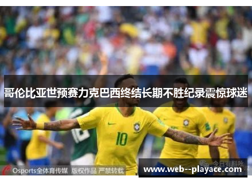 哥伦比亚世预赛力克巴西终结长期不胜纪录震惊球迷 哥伦比亚世预赛力克巴西终结长期不胜纪录震惊球迷