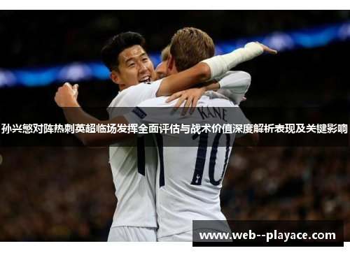 孙兴慜对阵热刺英超临场发挥全面评估与战术价值深度解析表现及关键影响 孙兴慜对阵热刺英超临场发挥全面评估与战术价值深度解析表现及关键影响